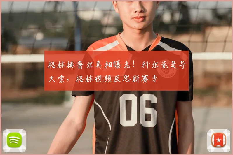 格林揍普尔真相曝光！科尔竟是导火索，格林视频反思新赛季