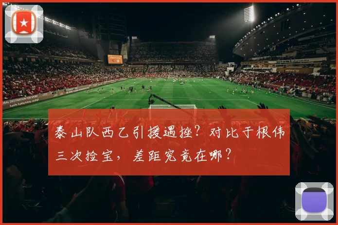 泰山队西乙引援遇挫？对比于根伟三次捡宝，差距究竟在哪？